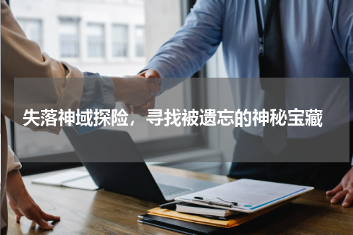 失落神域探险,寻找被遗忘的神秘宝藏