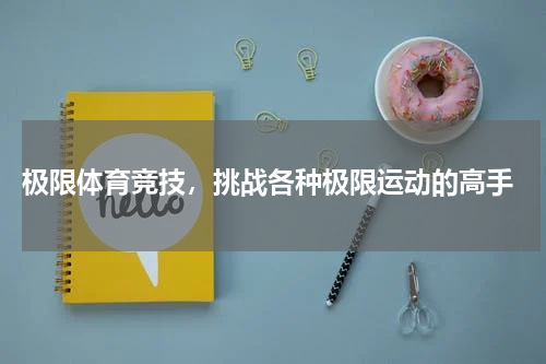  极限体育竞技，挑战各种极限运动的高手