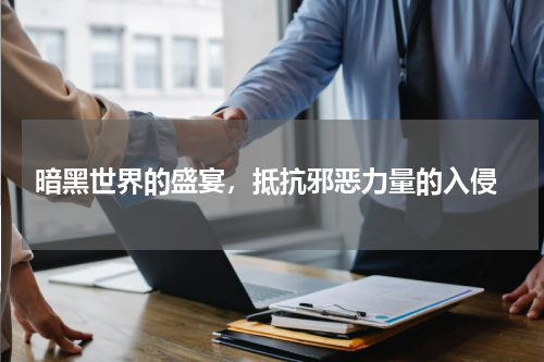 暗黑世界的盛宴,抵抗邪恶力量的入侵