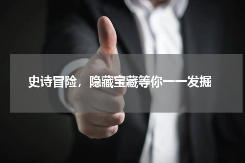  史诗冒险，隐藏宝藏等你一一发掘