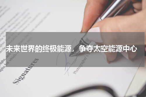 未来世界的终极能源,争夺太空能源中心