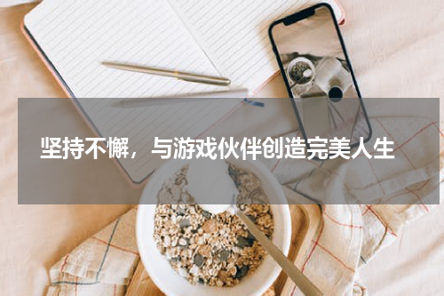 坚持不懈,与游戏伙伴创造完美人生