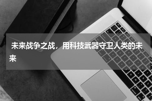 未来战争之战，用科技武器守卫人类的未来