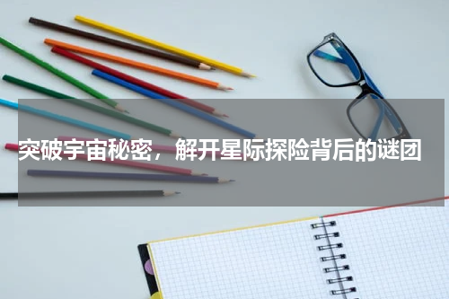  突破宇宙秘密，解开星际探险背后的谜团