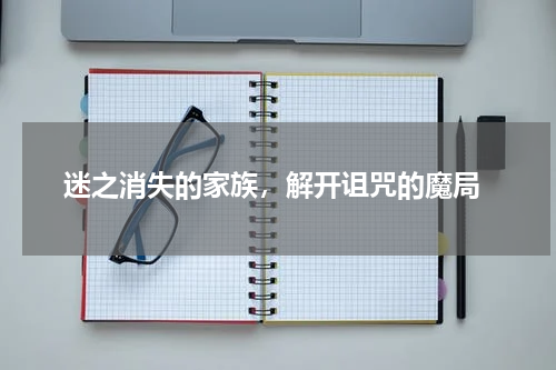 迷之消失的家族,解开诅咒的魔局