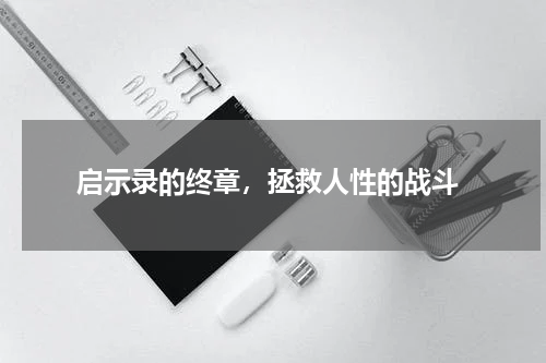 启示录的终章,拯救人性的战斗