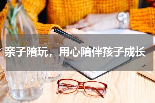  亲子陪玩，用心陪伴孩子成长