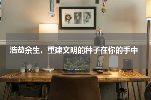  浩劫余生，重建文明的种子在你的手中