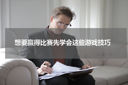 想要赢得比赛先学会这些游戏技巧