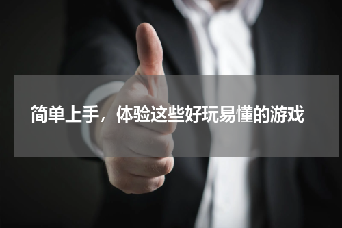 简单上手,体验这些好玩易懂的游戏