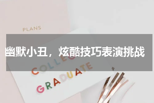 幽默小丑,炫酷技巧表演挑战