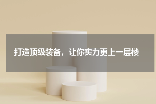  打造顶级装备，让你实力更上一层楼