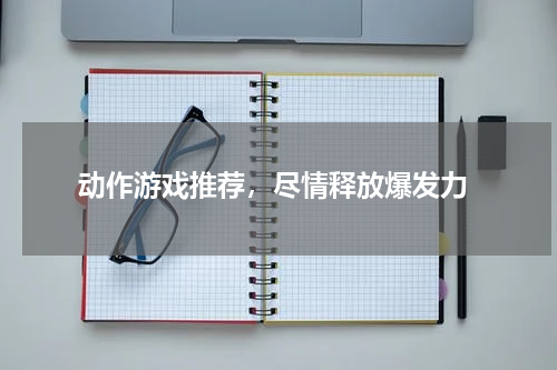 动作游戏推荐,尽情释放爆发力