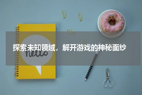  探索未知领域，解开游戏的神秘面纱