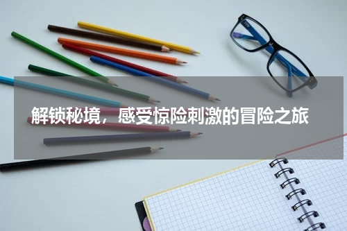  解锁秘境，感受惊险刺激的冒险之旅