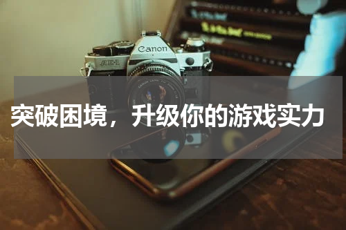  突破困境，升级你的游戏实力