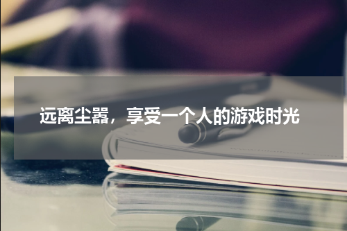  远离尘嚣，享受一个人的游戏时光