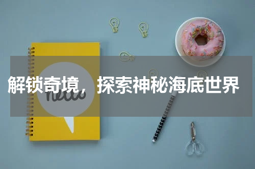解锁奇境,探索神秘海底世界