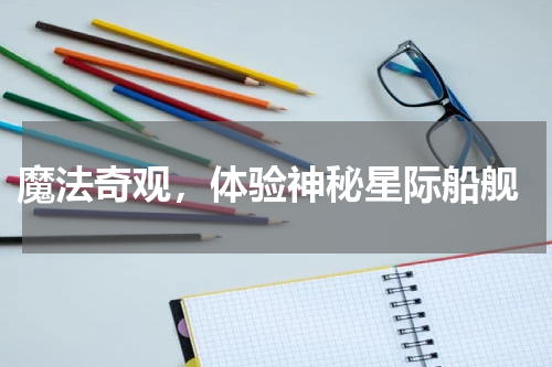 魔法奇观,体验神秘星际船舰