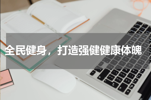 全民健身,打造强健健康体魄