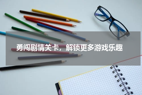  勇闯剧情关卡，解锁更多游戏乐趣