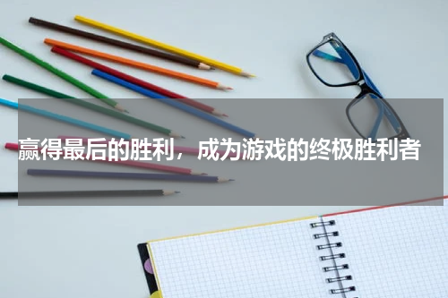  赢得最后的胜利，成为游戏的终极胜利者