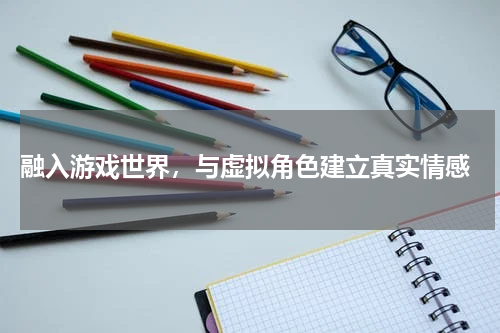  融入游戏世界，与虚拟角色建立真实情感
