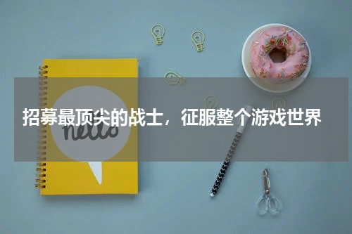  招募最顶尖的战士，征服整个游戏世界
