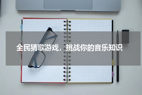 全民猜歌游戏,挑战你的音乐知识