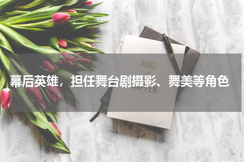 幕后英雄,担任舞台剧摄影、舞美等角色