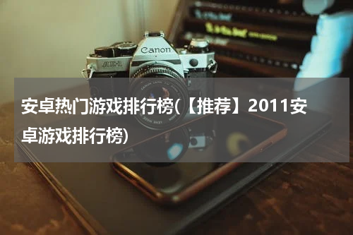 安卓热门游戏排行榜(【推荐】2011安卓游戏排行榜)
