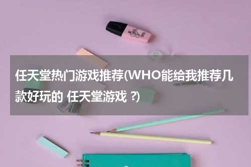任天堂热门游戏推荐(WHO能给我推荐几款好玩的 任天堂游戏 ?)