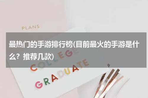 最热门的手游排行榜(目前最火的手游是什么?推荐几款)