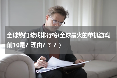 全球热门游戏排行榜(全球最火的单机游戏前10是?理由???)
