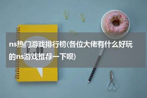 ns热门游戏排行榜(各位大佬有什么好玩的ns游戏推荐一下呗)