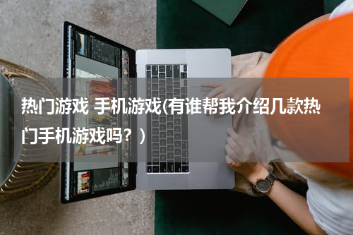 热门游戏 手机游戏(有谁帮我介绍几款热门手机游戏吗?)