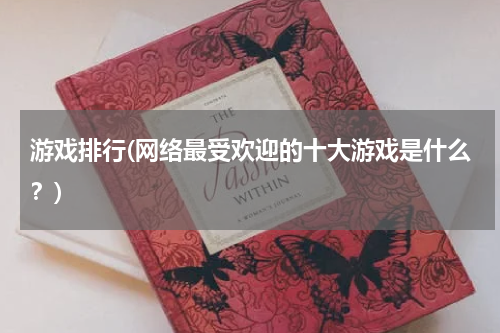 游戏排行(网络最受欢迎的十大游戏是什么?)