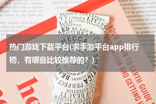 热门游戏下载平台(求手游平台app排行榜,有哪些比较推荐的?)