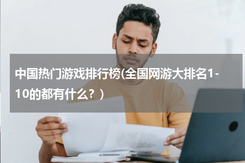 中国热门游戏排行榜(全国网游大排名1-10的都有什么?)