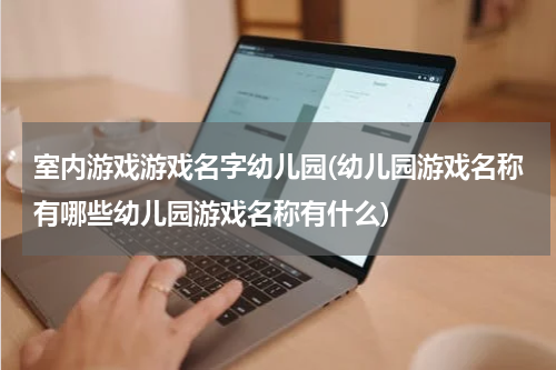 室内游戏游戏名字幼儿园(幼儿园游戏名称有哪些幼儿园游戏名称有什么)
