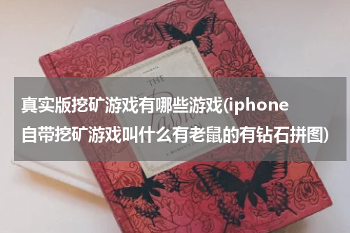 真实版挖矿游戏有哪些游戏(iphone自带挖矿游戏叫什么有老鼠的有钻石拼图)