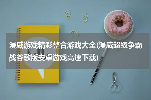 漫威游戏精彩整合游戏大全(漫威超级争霸战谷歌版安卓游戏高速下载)