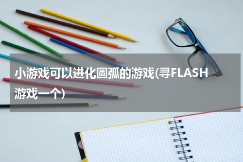 小游戏可以进化圆弧的游戏(寻FLASH游戏一个)