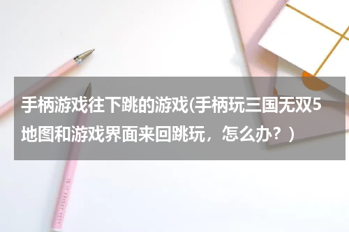 手柄游戏往下跳的游戏(手柄玩三国无双5地图和游戏界面来回跳玩,怎么办?)