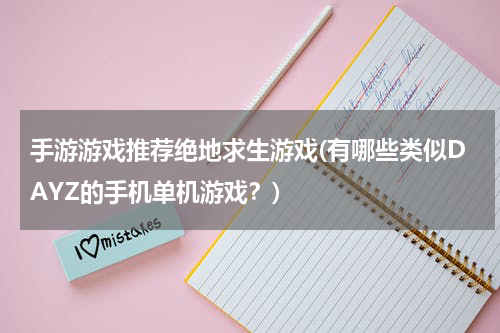 手游游戏推荐绝地求生游戏(有哪些类似DAYZ的手机单机游戏?)