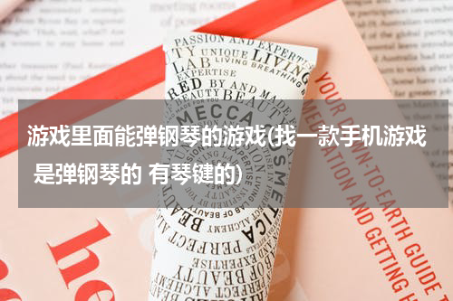 游戏里面能弹钢琴的游戏(找一款手机游戏 是弹钢琴的 有琴键的)