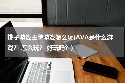 桃子游戏王牌游戏怎么玩(AVA是什么游戏? 怎么玩? 好玩吗?)
