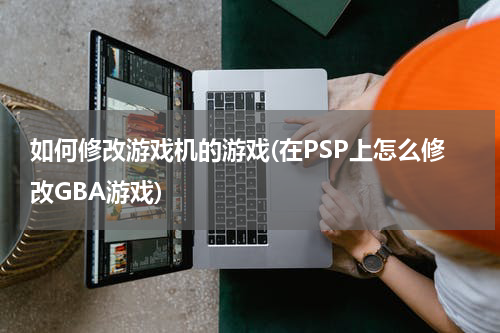 如何修改游戏机的游戏(在PSP上怎么修改GBA游戏)