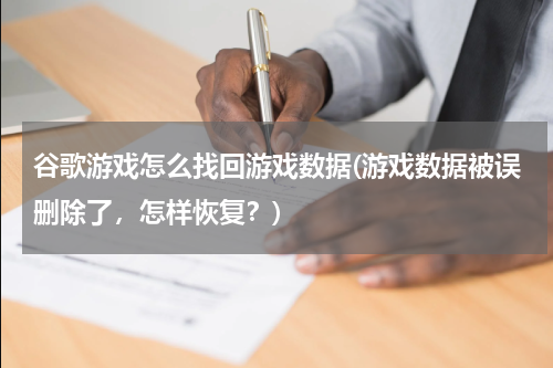 谷歌游戏怎么找回游戏数据(游戏数据被误删除了,怎样恢复?)