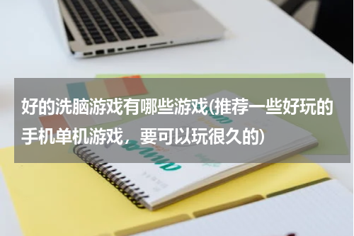 好的洗脑游戏有哪些游戏(推荐一些好玩的手机单机游戏,要可以玩很久的)